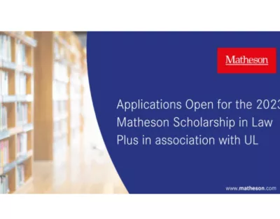 Poster displaying the following text 'Applications open for 2023 Matheson Scholarship in Law Plus in association with UL'